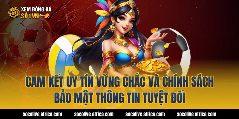 Cam kết uy tín vững chắc và chính sách bảo mật thông tin tuyệt đối