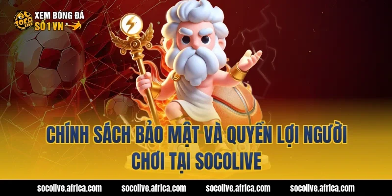 Chính sách bảo mật và quyền lợi người chơi tại Socolive