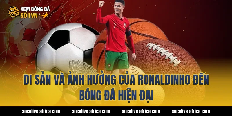 Di Sản Và Ảnh Hưởng Của Ronaldinho Đến Bóng Đá Hiện Đại