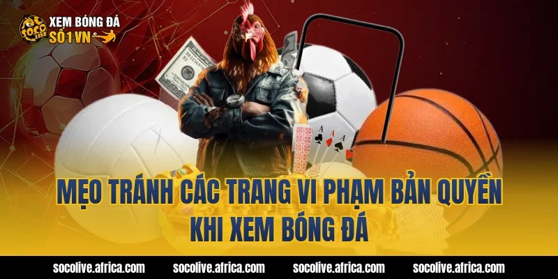 Mẹo tránh các trang vi phạm bản quyền khi xem bóng đá