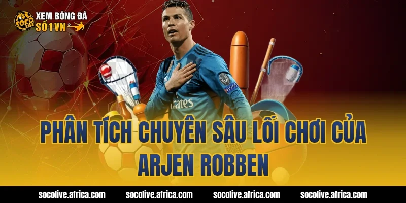 Phân Tích Chuyên Sâu Lối Chơi Của arjen robben