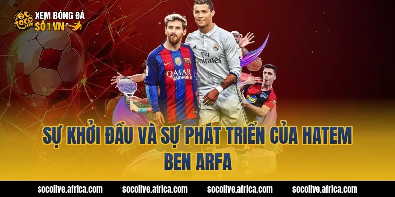 Sự khởi đầu và sự phát triển của Hatem Ben Arfa