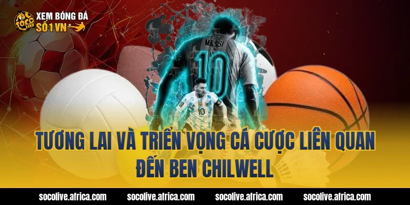 Tương lai và triển vọng cá cược liên quan đến Ben Chilwell