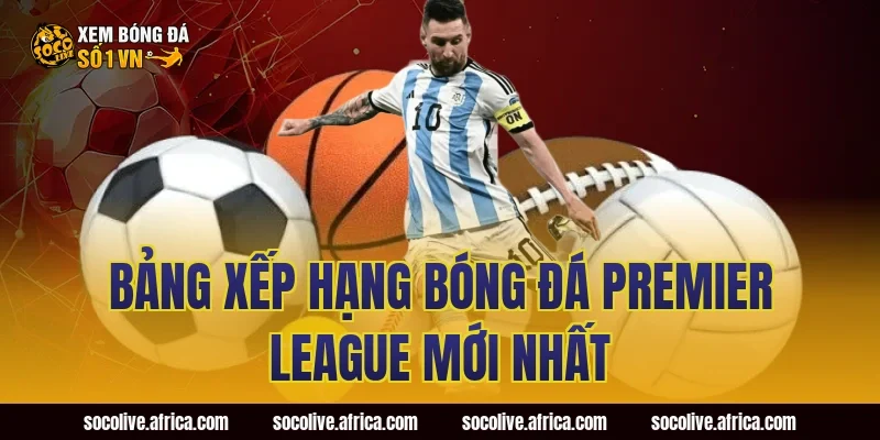 Bảng Xếp Hạng Bóng Đá Premier League Mới Nhất