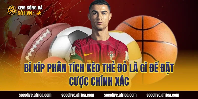 Bí Kíp Phân Tích Kèo Thẻ Đỏ Là Gì Để Đặt Cược Chính Xác