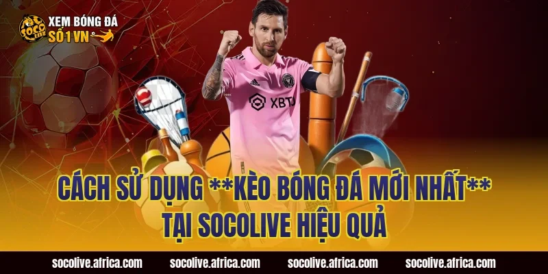 Cách sử dụng **kèo bóng đá mới nhất** tại Socolive hiệu quả