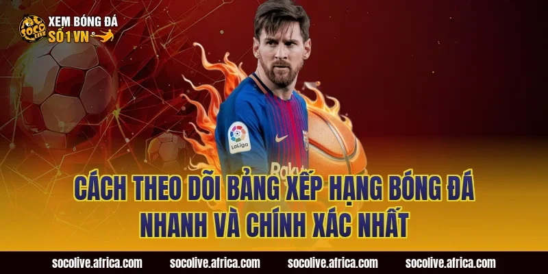 Cách Theo Dõi Bảng Xếp Hạng Bóng Đá Nhanh Và Chính Xác Nhất