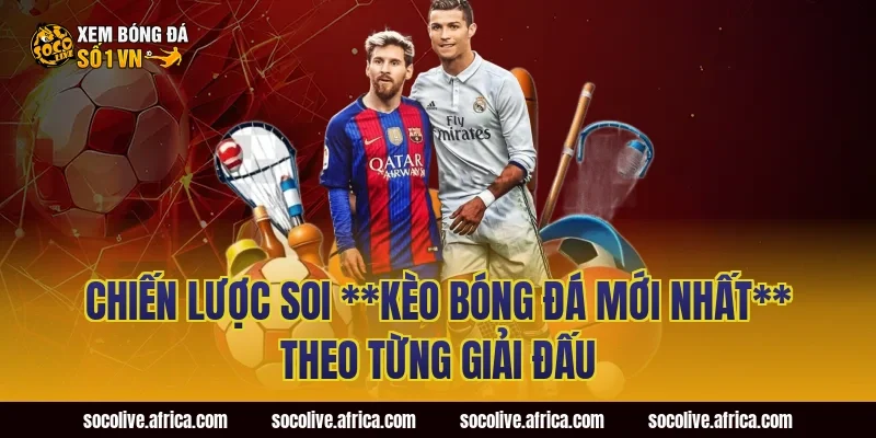 Chiến lược soi **kèo bóng đá mới nhất** theo từng giải đấu