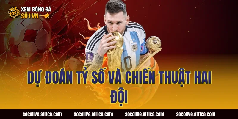 Dự Đoán Tỷ Số Và Chiến Thuật Hai Đội