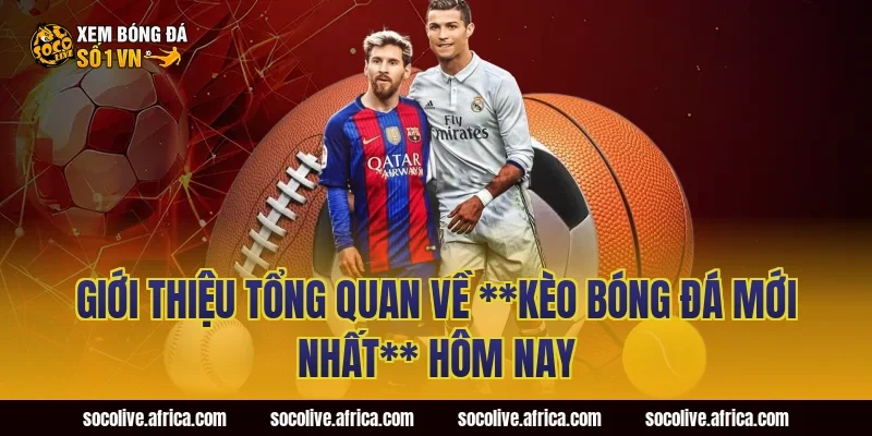 Giới thiệu tổng quan về **kèo bóng đá mới nhất** hôm nay