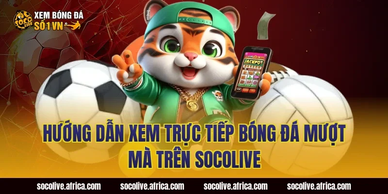 Hướng Dẫn Xem Trực Tiếp Bóng Đá Mượt Mà Trên Socolive
