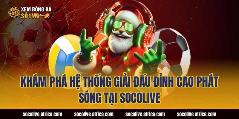 Khám Phá Hệ Thống Giải Đấu Đỉnh Cao Phát Sóng Tại Socolive