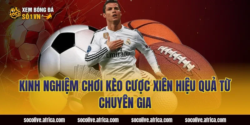 Kinh nghiệm chơi kèo cược xiên hiệu quả từ chuyên gia