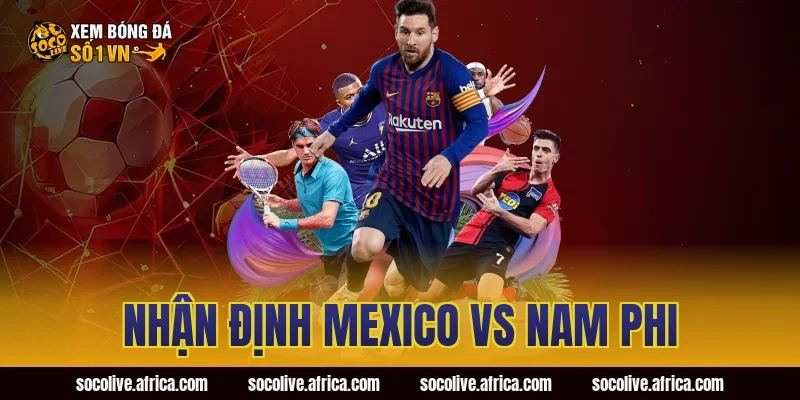 nhận định Mexico vs Nam Phi