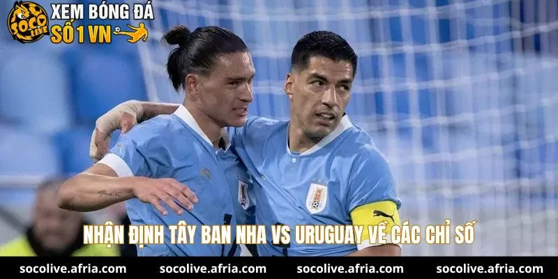 Nhận định Tây Ban Nha vs Uruguay về các chỉ số
