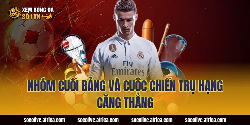 Nhóm Cuối Bảng Và Cuộc Chiến Trụ Hạng Căng Thẳng