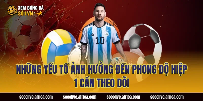 Những Yếu Tố Ảnh Hưởng Đến Phong Độ Hiệp 1 Cần Theo Dõi