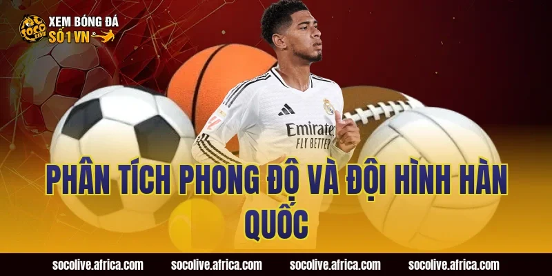 Phân Tích Phong Độ Và Đội Hình Hàn Quốc