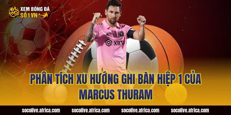 Phân Tích Xu Hướng Ghi Bàn Hiệp 1 Của Marcus Thuram