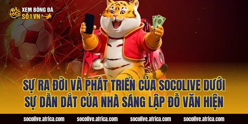 Sự ra đời và phát triển của Socolive dưới sự dẫn dắt của nhà sáng lập Đỗ Văn Hiện