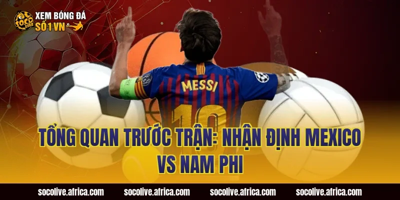 Tổng Quan Trước Trận: Nhận Định Mexico vs Nam Phi