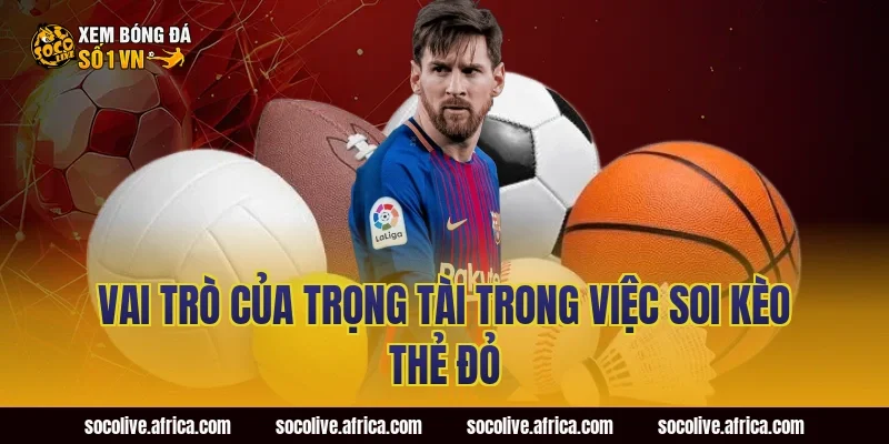 Vai Trò Của Trọng Tài Trong Việc Soi Kèo Thẻ Đỏ