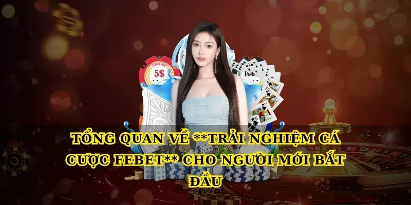 Tổng quan về Trải nghiệm cá cược febet cho người mới bắt đầu